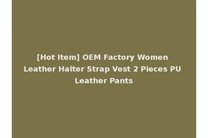 [Hot Item] OEM Factory Women Leather Halter Strap Vest 2 Pieces PU Leather Pants