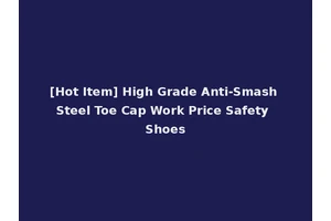 [Hot Item] High Grade Anti-Smash Steel Toe Cap Work Price Safety Shoes