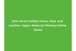 [Hot Item] Safety Shoes Type and Leather Upper Material Mining Safety Boots