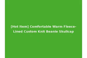 [Hot Item] Comfortable Warm Fleece-Lined Custom Knit Beanie Skullcap