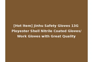 [Hot Item] Jinhu Safety Gloves 13G Ployester Shell Nitrile Coated Gloves/Work Gloves with Great Quality