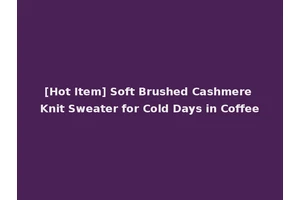 [Hot Item] Soft Brushed Cashmere Knit Sweater for Cold Days in Coffee