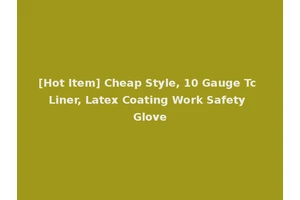 [Hot Item] Cheap Style, 10 Gauge Tc Liner, Latex Coating Work Safety Glove