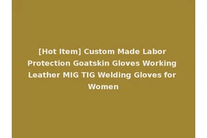[Hot Item] Custom Made Labor Protection Goatskin Gloves Working Leather MIG TIG Welding Gloves for Women