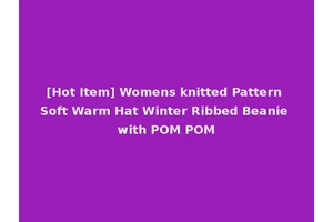 [Hot Item] Womens knitted Pattern Soft Warm Hat Winter Ribbed Beanie with POM POM