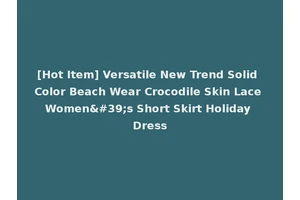 [Hot Item] Versatile New Trend Solid Color Beach Wear Crocodile Skin Lace Women's Short Skirt Holiday Dress