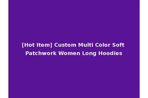 [Hot Item] Custom Multi Color Soft Patchwork Women Long Hoodies