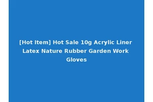[Hot Item] Hot Sale 10g Acrylic Liner Latex Nature Rubber Garden Work Gloves