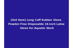 [Hot Item] Long Cuff Rubber Glove Powder-Free Disposable 16-Inch Latex Glove for Aquatic Work