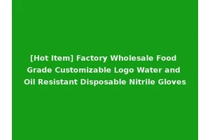 [Hot Item] Factory Wholesale Food Grade Customizable Logo Water and Oil Resistant Disposable Nitrile Gloves