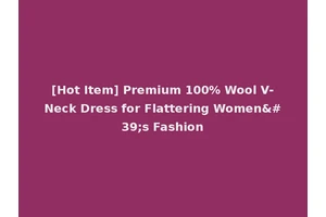 [Hot Item] Premium 100% Wool V-Neck Dress for Flattering Women's Fashion