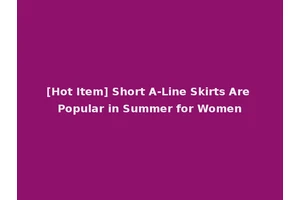 [Hot Item] Short A-Line Skirts Are Popular in Summer for Women