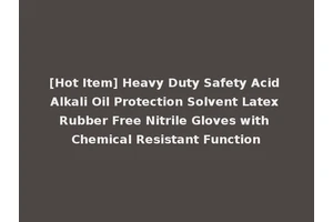 [Hot Item] Heavy Duty Safety Acid Alkali Oil Protection Solvent Latex Rubber Free Nitrile Gloves with Chemical Resistant Function