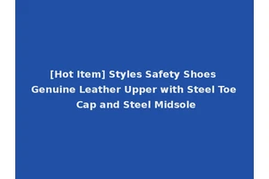 [Hot Item] Styles Safety Shoes Genuine Leather Upper with Steel Toe Cap and Steel Midsole