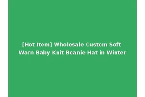 [Hot Item] Wholesale Custom Soft Warn Baby Knit Beanie Hat in Winter