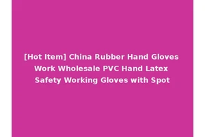 [Hot Item] China Rubber Hand Gloves Work Wholesale PVC Hand Latex Safety Working Gloves with Spot