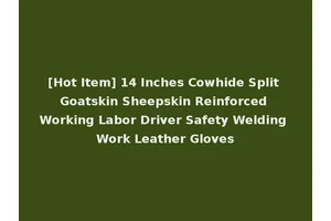 [Hot Item] 14 Inches Cowhide Split Goatskin Sheepskin Reinforced Working Labor Driver Safety Welding Work Leather Gloves