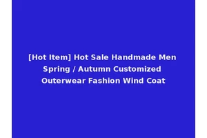 [Hot Item] Hot Sale Handmade Men Spring / Autumn Customized Outerwear Fashion Wind Coat