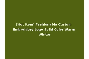 [Hot Item] Fashionable Custom Embroidery Logo Solid Color Warm Winter