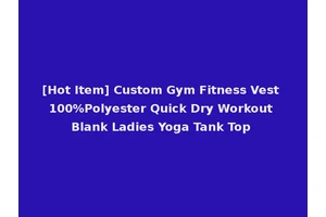 [Hot Item] Custom Gym Fitness Vest 100%Polyester Quick Dry Workout Blank Ladies Yoga Tank Top