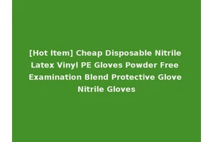 [Hot Item] Cheap Disposable Nitrile Latex Vinyl PE Gloves Powder Free Examination Blend Protective Glove Nitrile Gloves