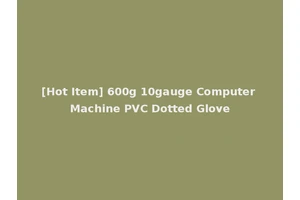 [Hot Item] 600g 10gauge Computer Machine PVC Dotted Glove