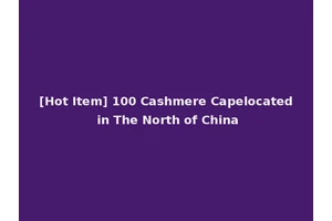 [Hot Item] 100 Cashmere Capelocated in The North of China
