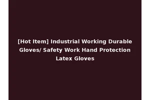 [Hot Item] Industrial Working Durable Gloves/ Safety Work Hand Protection Latex Gloves