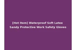 [Hot Item] Waterproof Soft Latex Sandy Protective Work Safety Gloves