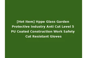 [Hot Item] Hppe Glass Garden Protective Industry Anti Cut Level 5 PU Coated Construction Work Safety Cut Resistant Gloves