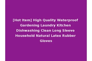 [Hot Item] High Quality Waterproof Gardening Laundry Kitchen Dishwashing Clean Long Sleeve Household Natural Latex Rubber Gloves