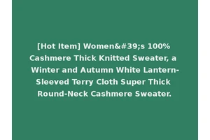 [Hot Item] Women's 100% Cashmere Thick Knitted Sweater, a Winter and Autumn White Lantern-Sleeved Terry Cloth Super Thick Round-Neck Cashmere Sweater.