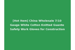 [Hot Item] China Wholesale 7/10 Gauge White Cotton Knitted Guante Safety Work Gloves for Construction
