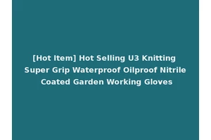 [Hot Item] Hot Selling U3 Knitting Super Grip Waterproof Oilproof Nitrile Coated Garden Working Gloves