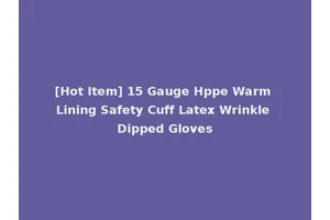 [Hot Item] 15 Gauge Hppe Warm Lining Safety Cuff Latex Wrinkle Dipped Gloves