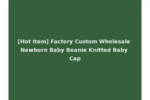 [Hot Item] Factory Custom Wholesale Newborn Baby Beanie Knitted Baby Cap