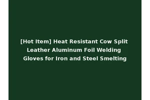 [Hot Item] Heat Resistant Cow Split Leather Aluminum Foil Welding Gloves for Iron and Steel Smelting