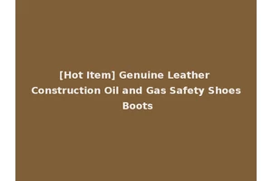 [Hot Item] Genuine Leather Construction Oil and Gas Safety Shoes Boots