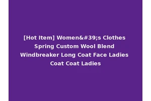 [Hot Item] Women's Clothes Spring Custom Wool Blend Windbreaker Long Coat Face Ladies Coat Coat Ladies