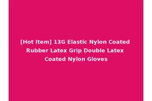 [Hot Item] 13G Elastic Nylon Coated Rubber Latex Grip Double Latex Coated Nylon Gloves