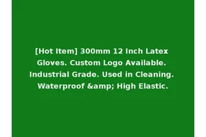 [Hot Item] 300mm 12 Inch Latex Gloves. Custom Logo Available. Industrial Grade. Used in Cleaning. Waterproof &amp; High Elastic.