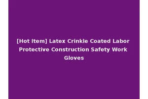 [Hot Item] Latex Crinkle Coated Labor Protective Construction Safety Work Gloves