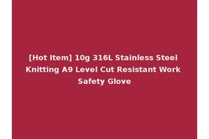 [Hot Item] 10g 316L Stainless Steel Knitting A9 Level Cut Resistant Work Safety Glove