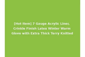 [Hot Item] 7 Gauge Acrylic Liner, Crinkle Finish Latex Winter Warm Glove with Extra Thick Terry Knitted