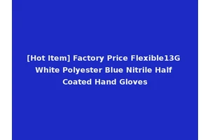 [Hot Item] Factory Price Flexible13G White Polyester Blue Nitrile Half Coated Hand Gloves