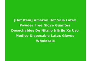 [Hot Item] Amazon Hot Sale Latex Powder Free Glove Guantes Desechables De Nitrilo Nitrilo Xs Uso Medico Disposable Latex Gloves Wholesale