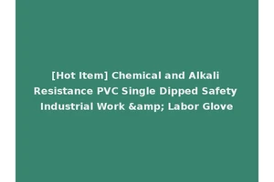 [Hot Item] Chemical and Alkali Resistance PVC Single Dipped Safety Industrial Work &amp; Labor Glove