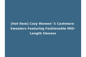 [Hot Item] Cozy Women’ S Cashmere Sweaters Featuring Fashionable MID-Length Sleeves