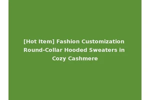 [Hot Item] Fashion Customization Round-Collar Hooded Sweaters in Cozy Cashmere