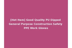 [Hot Item] Good Quality PU Dipped General Purpose Construction Safety PPE Work Gloves